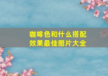 咖啡色和什么搭配效果最佳图片大全