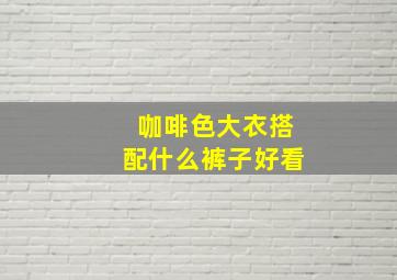 咖啡色大衣搭配什么裤子好看