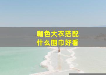 咖色大衣搭配什么围巾好看