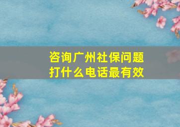 咨询广州社保问题打什么电话最有效