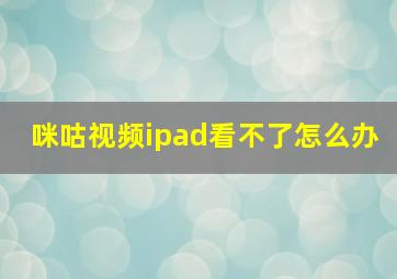 咪咕视频ipad看不了怎么办