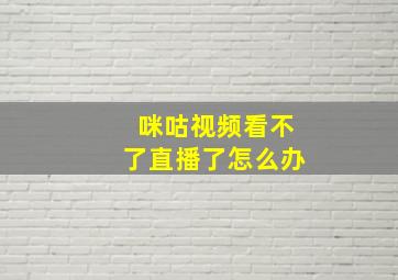 咪咕视频看不了直播了怎么办