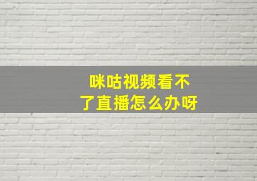 咪咕视频看不了直播怎么办呀