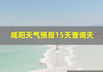 咸阳天气预报15天查询天