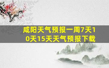 咸阳天气预报一周7天10天15天天气预报下载