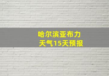 哈尔滨亚布力天气15天预报