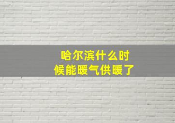 哈尔滨什么时候能暖气供暖了