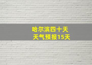 哈尔滨四十天天气预报15天