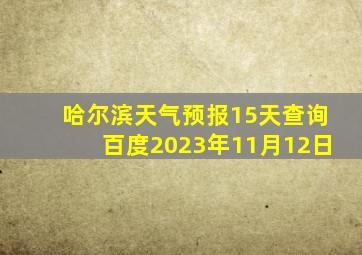 哈尔滨天气预报15天查询百度2023年11月12日