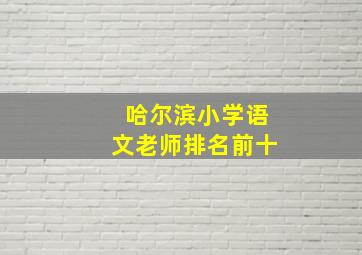 哈尔滨小学语文老师排名前十