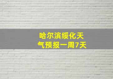 哈尔滨绥化天气预报一周7天