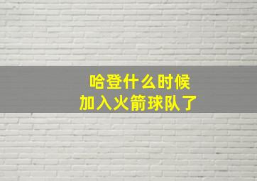 哈登什么时候加入火箭球队了