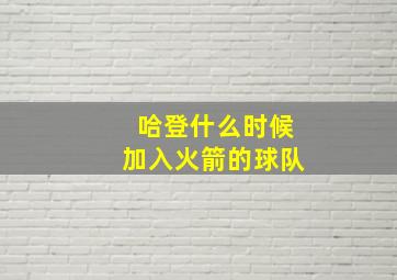 哈登什么时候加入火箭的球队