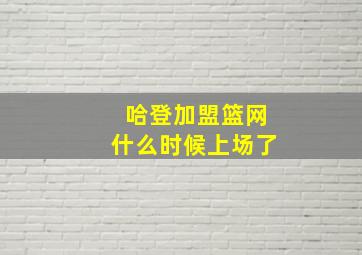 哈登加盟篮网什么时候上场了