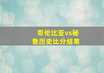 哥伦比亚vs秘鲁历史比分结果