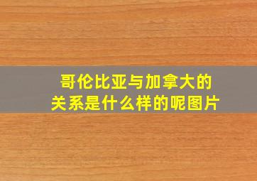 哥伦比亚与加拿大的关系是什么样的呢图片