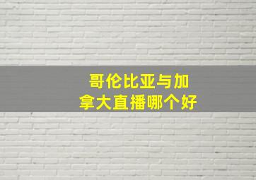 哥伦比亚与加拿大直播哪个好