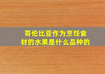 哥伦比亚作为烹饪食材的水果是什么品种的