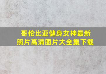 哥伦比亚健身女神最新照片高清图片大全集下载