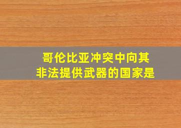 哥伦比亚冲突中向其非法提供武器的国家是