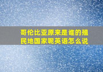 哥伦比亚原来是谁的殖民地国家呢英语怎么说