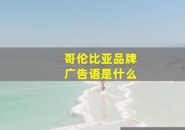 哥伦比亚品牌广告语是什么