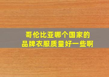 哥伦比亚哪个国家的品牌衣服质量好一些啊