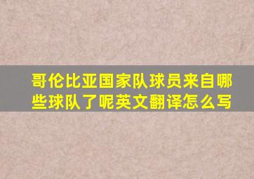 哥伦比亚国家队球员来自哪些球队了呢英文翻译怎么写