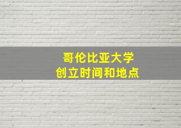 哥伦比亚大学创立时间和地点