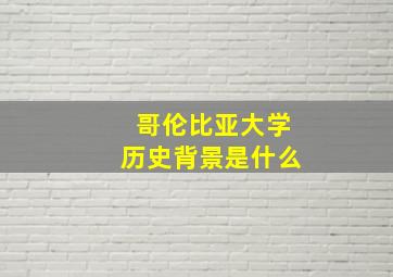 哥伦比亚大学历史背景是什么