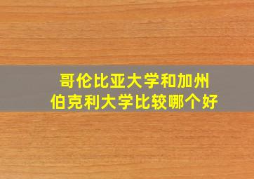 哥伦比亚大学和加州伯克利大学比较哪个好