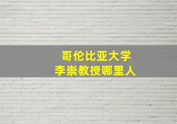 哥伦比亚大学李崇教授哪里人