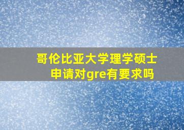 哥伦比亚大学理学硕士申请对gre有要求吗