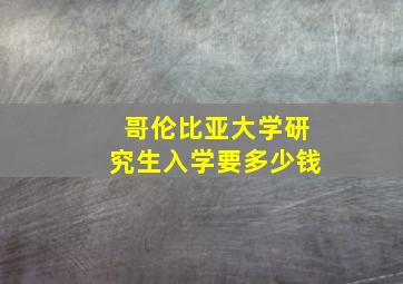 哥伦比亚大学研究生入学要多少钱