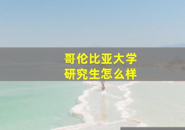 哥伦比亚大学研究生怎么样