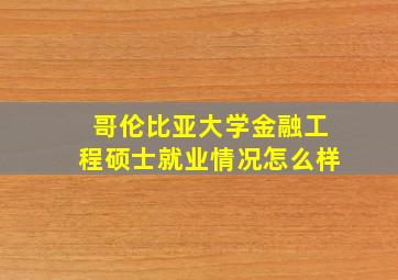 哥伦比亚大学金融工程硕士就业情况怎么样