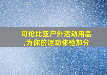 哥伦比亚户外运动用品,为你的运动体验加分