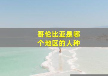 哥伦比亚是哪个地区的人种