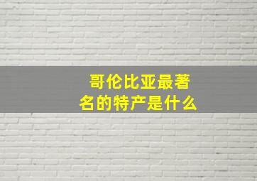 哥伦比亚最著名的特产是什么