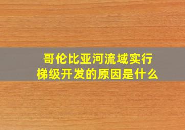 哥伦比亚河流域实行梯级开发的原因是什么