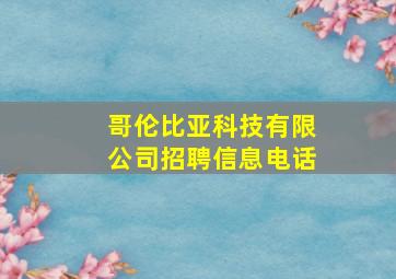 哥伦比亚科技有限公司招聘信息电话