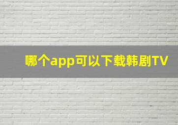 哪个app可以下载韩剧TV