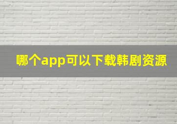 哪个app可以下载韩剧资源