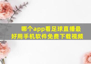 哪个app看足球直播最好用手机软件免费下载视频