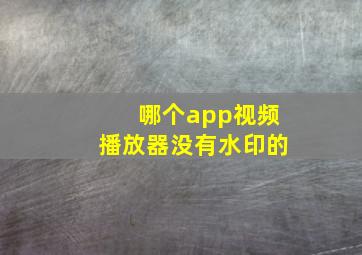 哪个app视频播放器没有水印的