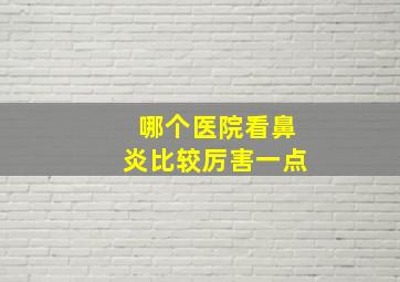 哪个医院看鼻炎比较厉害一点