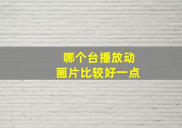 哪个台播放动画片比较好一点