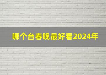 哪个台春晚最好看2024年