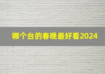 哪个台的春晚最好看2024