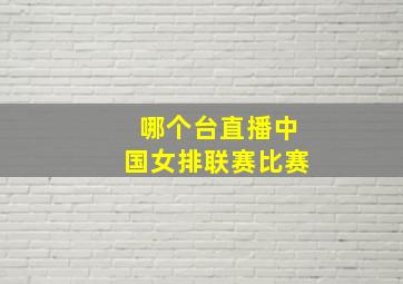 哪个台直播中国女排联赛比赛